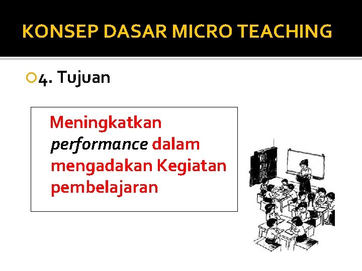 KONSEP DASAR MICRO TEACHING 4. Tujuan Meningkatkan performance dalam mengadakan Kegiatan pembelajaran 