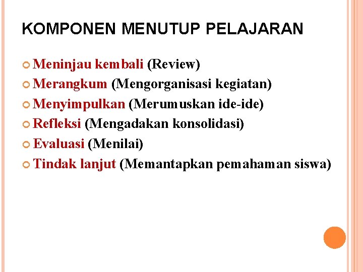 KOMPONEN MENUTUP PELAJARAN Meninjau kembali (Review) Merangkum (Mengorganisasi kegiatan) Menyimpulkan (Merumuskan ide-ide) Refleksi (Mengadakan