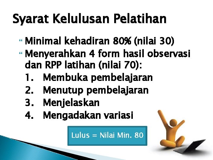 Syarat Kelulusan Pelatihan Minimal kehadiran 80% (nilai 30) Menyerahkan 4 form hasil observasi dan