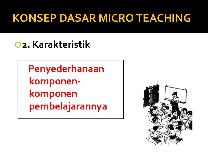 KONSEP DASAR MICRO TEACHING 2. Karakteristik Penyederhanaan komponen pembelajarannya 