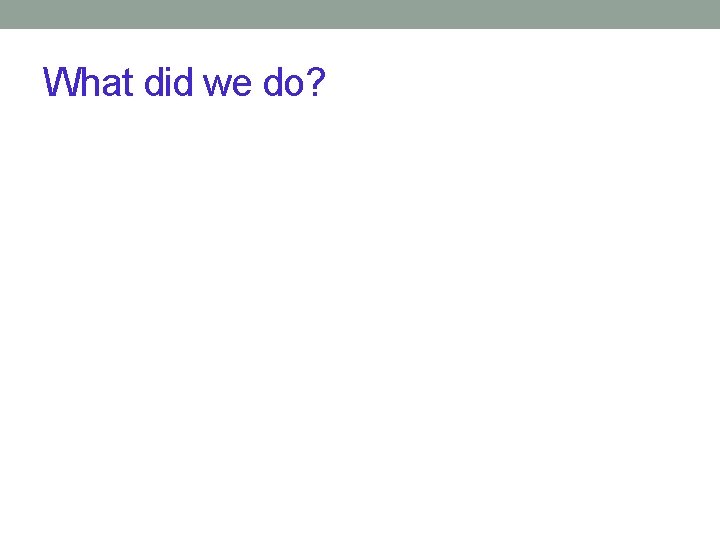 What did we do? 