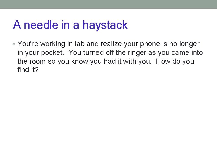 A needle in a haystack • You’re working in lab and realize your phone