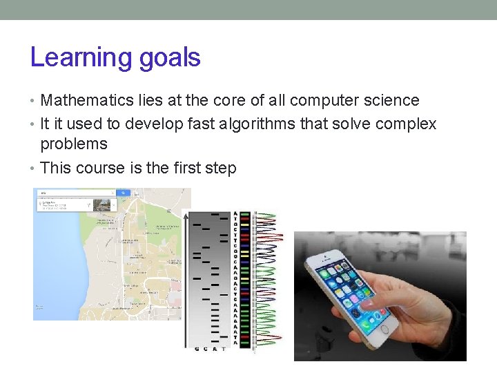 Learning goals • Mathematics lies at the core of all computer science • It