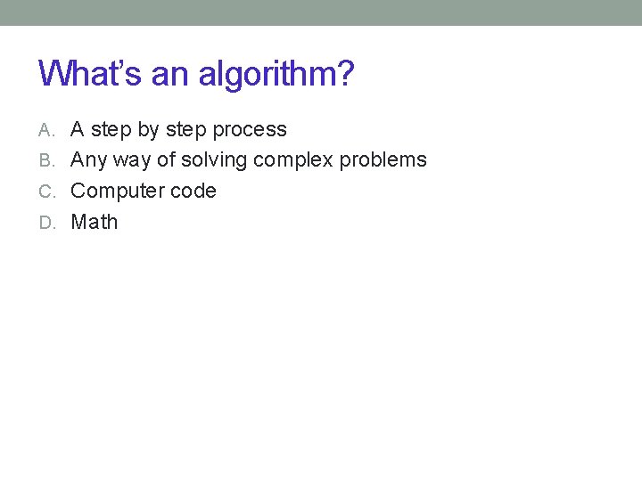 What’s an algorithm? A. A step by step process B. Any way of solving