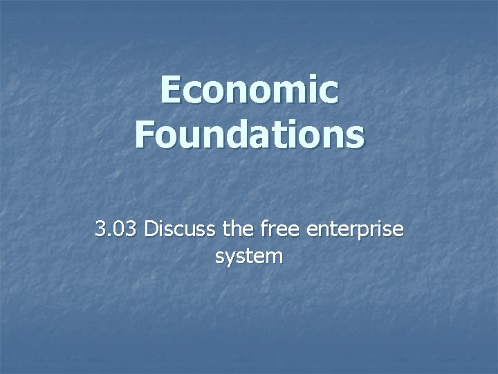 Economic Foundations 3. 03 Discuss the free enterprise system 