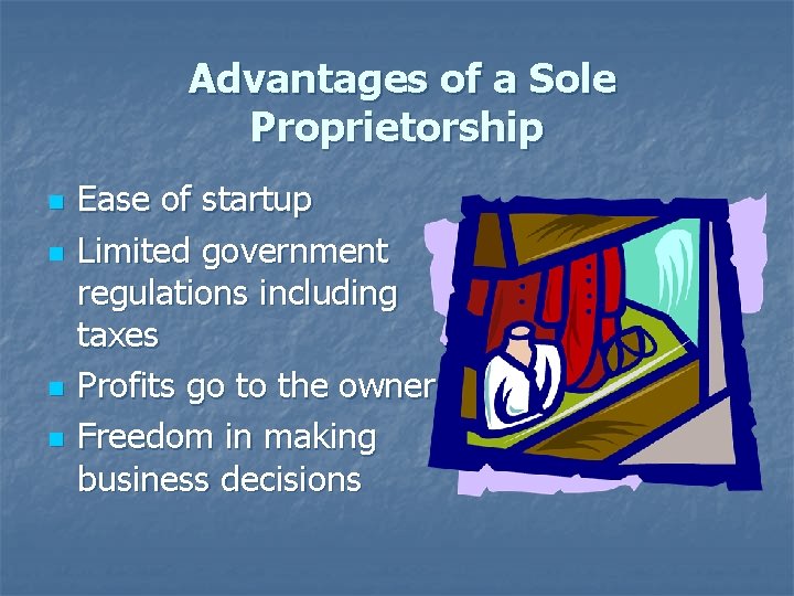 Advantages of a Sole Proprietorship n n Ease of startup Limited government regulations including