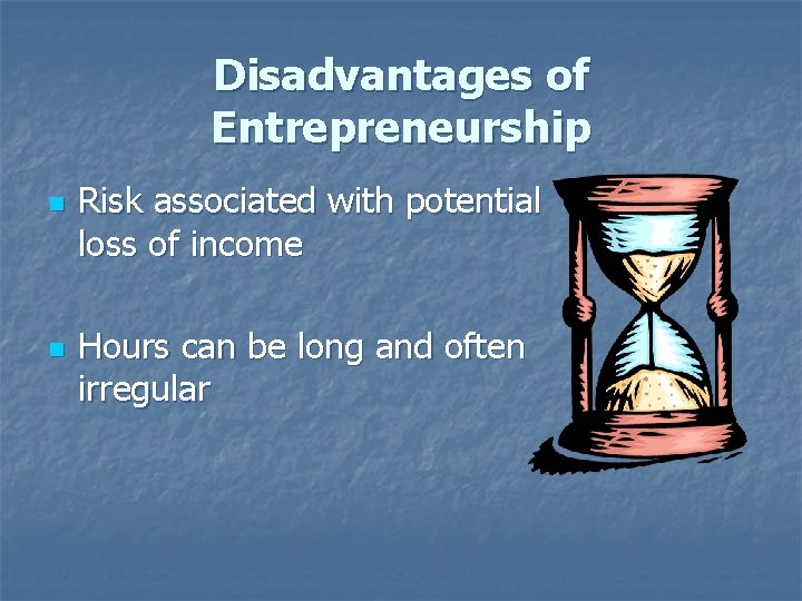 Disadvantages of Entrepreneurship n n Risk associated with potential loss of income Hours can