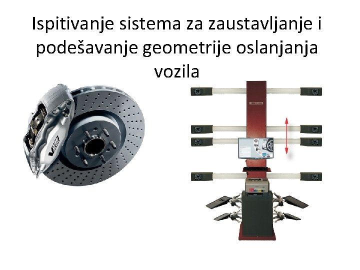 Ispitivanje sistema za zaustavljanje i podešavanje geometrije oslanjanja vozila Ispitivanje sistema za zaustavljanje i podešavanje geometrije oslanjanja vozila