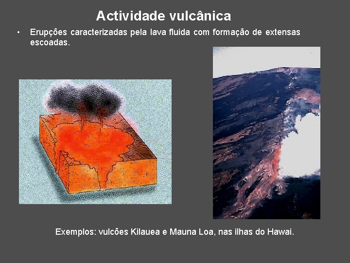 Actividade vulcânica • Erupções caracterizadas pela lava fluida com formação de extensas escoadas. Exemplos: