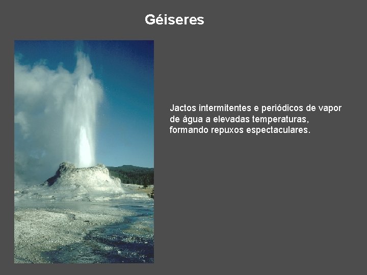 Géiseres Jactos intermitentes e periódicos de vapor de água a elevadas temperaturas, formando repuxos