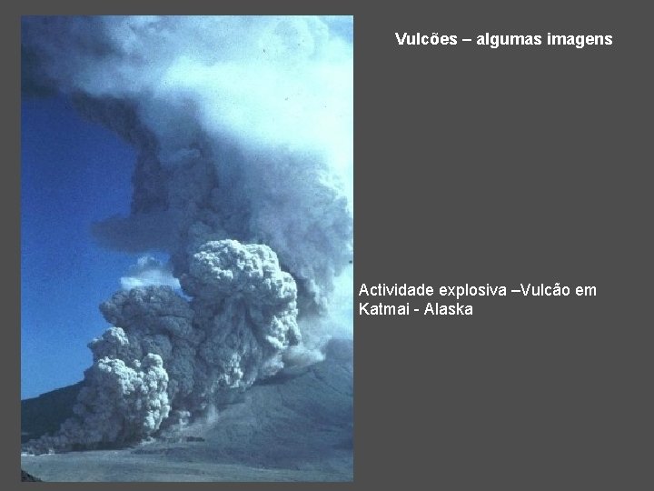 Vulcões – algumas imagens Actividade explosiva –Vulcão em Katmai - Alaska 
