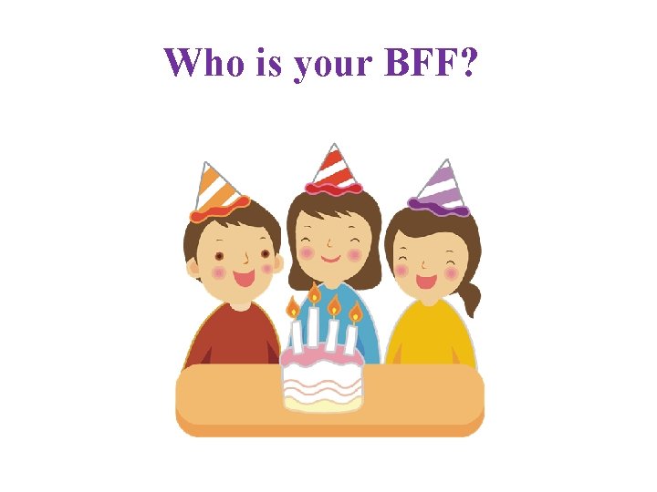 Who is your BFF? 