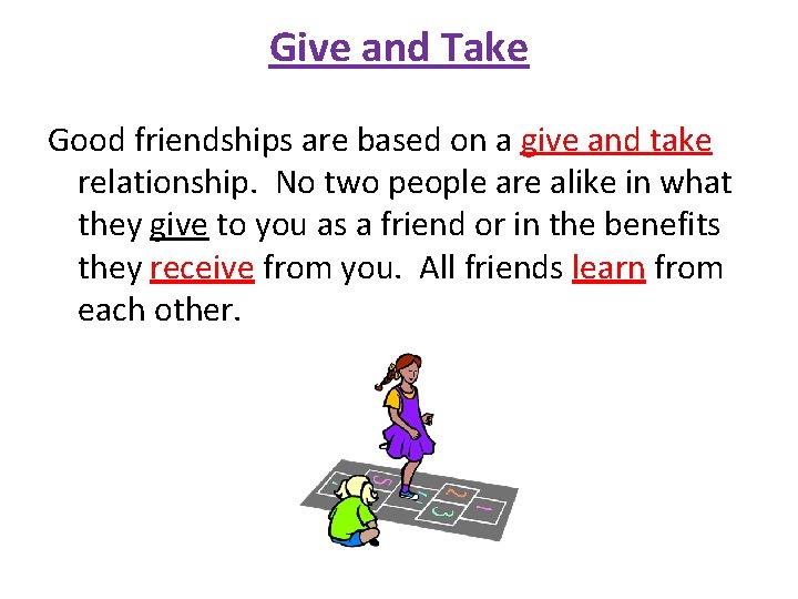 Give and Take Good friendships are based on a give and take relationship. No