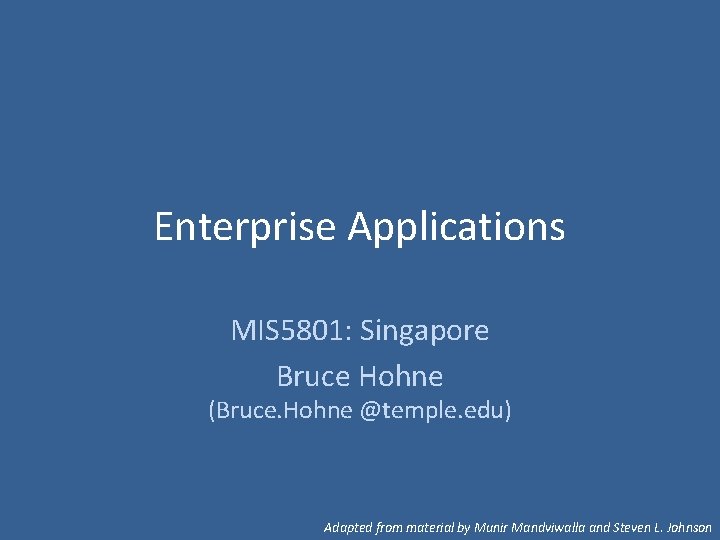 Enterprise Applications MIS 5801: Singapore Bruce Hohne (Bruce. Hohne @temple. edu) Adapted from material