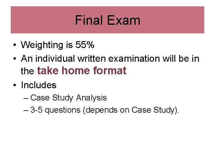 Final Exam • Weighting is 55% • An individual written examination will be in