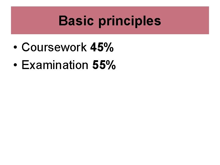 Basic principles • Coursework 45% • Examination 55% 