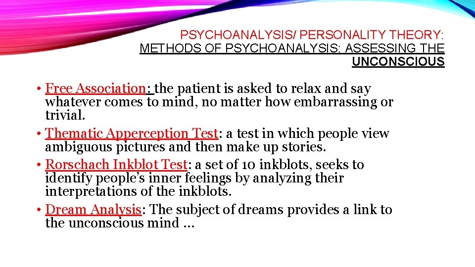 PSYCHOANALYSIS/ PERSONALITY THEORY: METHODS OF PSYCHOANALYSIS: ASSESSING THE UNCONSCIOUS • Free Association: the patient