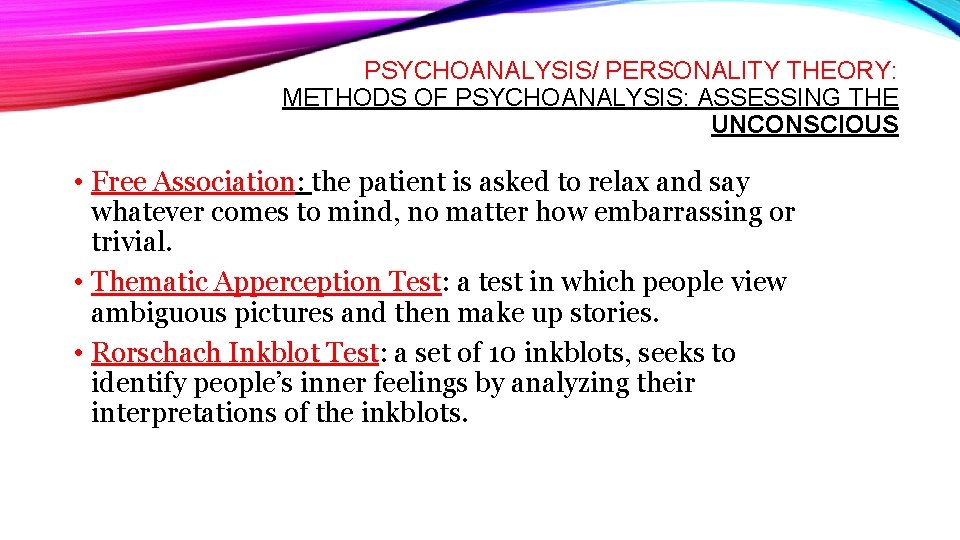 PSYCHOANALYSIS/ PERSONALITY THEORY: METHODS OF PSYCHOANALYSIS: ASSESSING THE UNCONSCIOUS • Free Association: the patient