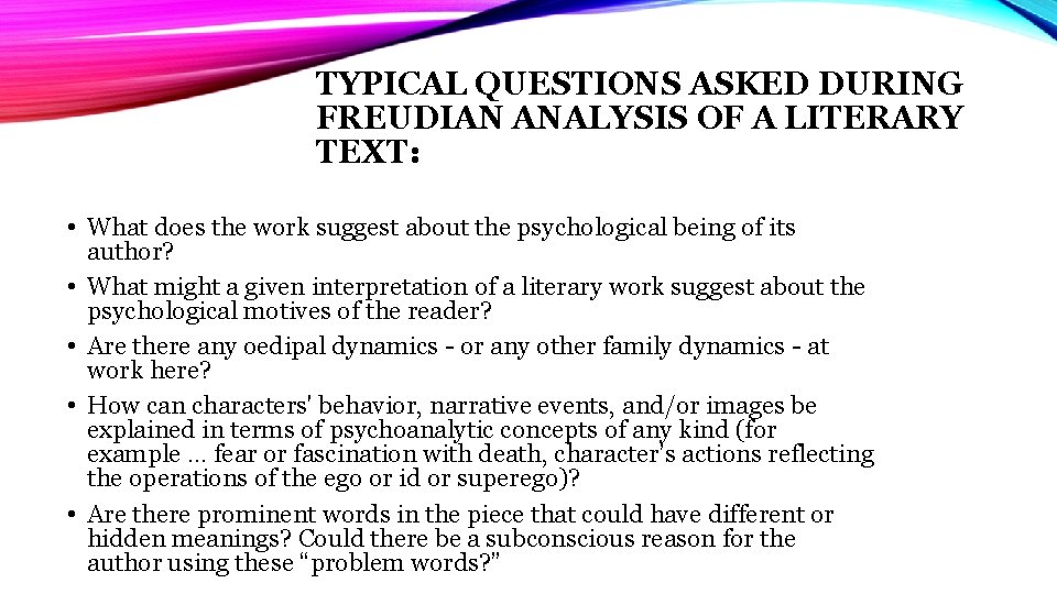 TYPICAL QUESTIONS ASKED DURING FREUDIAN ANALYSIS OF A LITERARY TEXT: • What does the