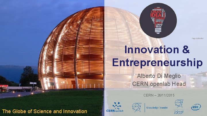 Innovation & Entrepreneurship Alberto Di Meglio CERN openlab Head CERN – 26/11/2015 The Globe