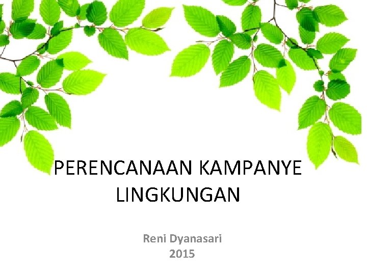 PERENCANAAN KAMPANYE LINGKUNGAN Reni Dyanasari 2015 