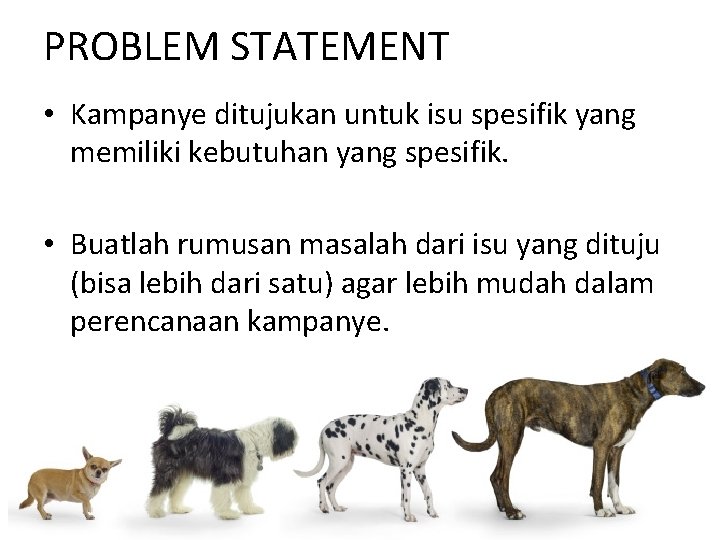 PROBLEM STATEMENT • Kampanye ditujukan untuk isu spesifik yang memiliki kebutuhan yang spesifik. •