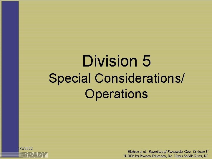Division 5 Special Considerations/ Operations 1/5/2022 Bledsoe et al. , Essentials of Paramedic Care: