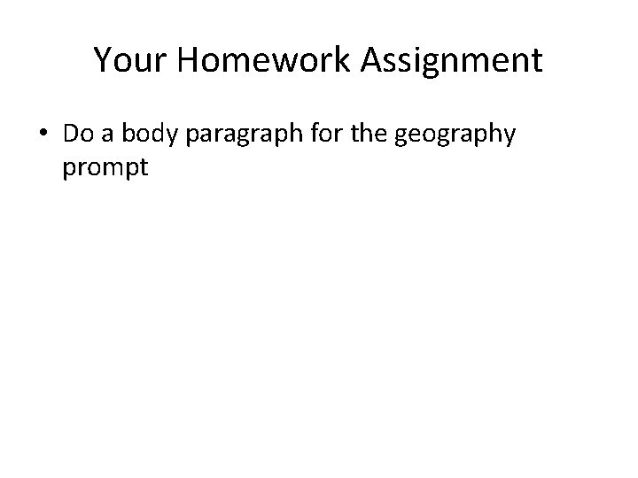 Your Homework Assignment • Do a body paragraph for the geography prompt Your Homework Assignment • Do a body paragraph for the geography prompt