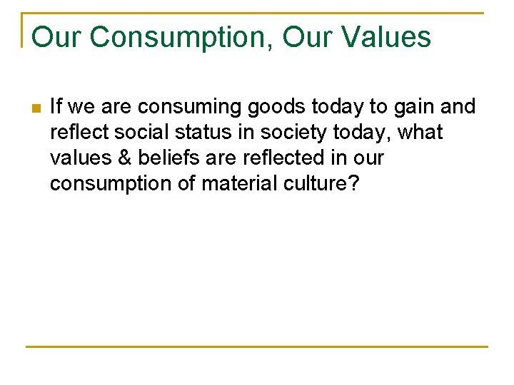 Our Consumption, Our Values n If we are consuming goods today to gain and