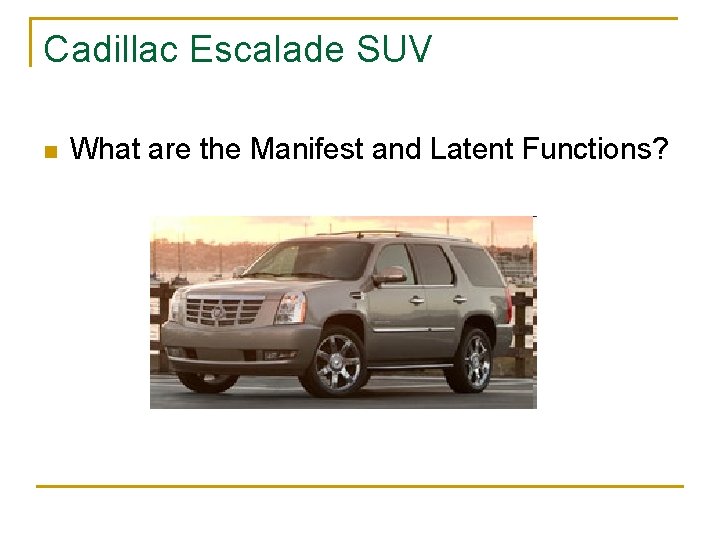 Cadillac Escalade SUV n What are the Manifest and Latent Functions? 