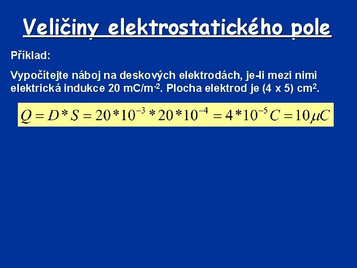 Veličiny elektrostatického pole Příklad: Vypočítejte náboj na deskových elektrodách, je-li mezi nimi elektrická indukce