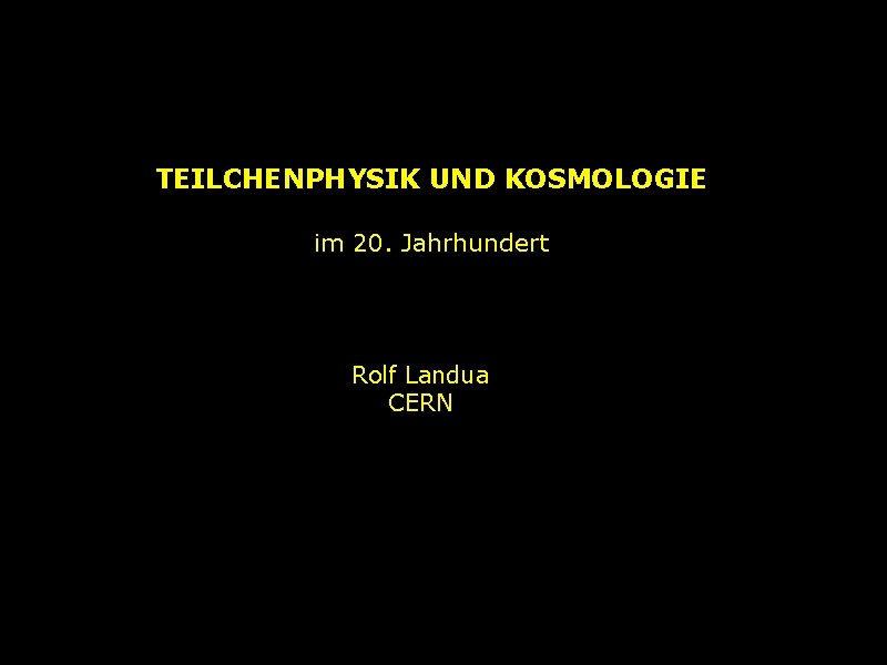 TEILCHENPHYSIK UND KOSMOLOGIE im 20. Jahrhundert Rolf Landua CERN 