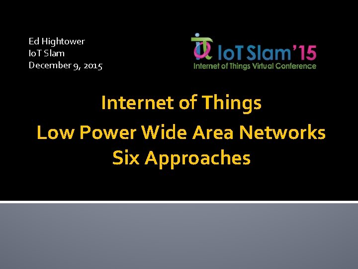 Ed Hightower Io. T Slam December 9, 2015 Internet of Things Low Power Wide