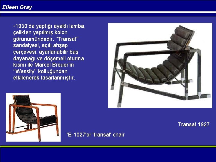 Eileen Gray • 1930’da yaptığı ayaklı lamba, çelikten yapılmış kolon görünümündedir. ’’Transat’’ sandalyesi, açılı