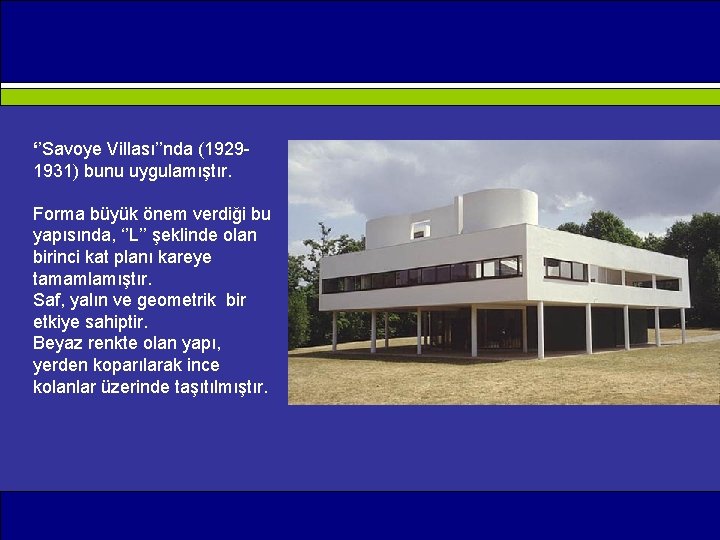 ‘’Savoye Villası’’nda (1929 1931) bunu uygulamıştır. Forma büyük önem verdiği bu yapısında, ‘’L’’ şeklinde