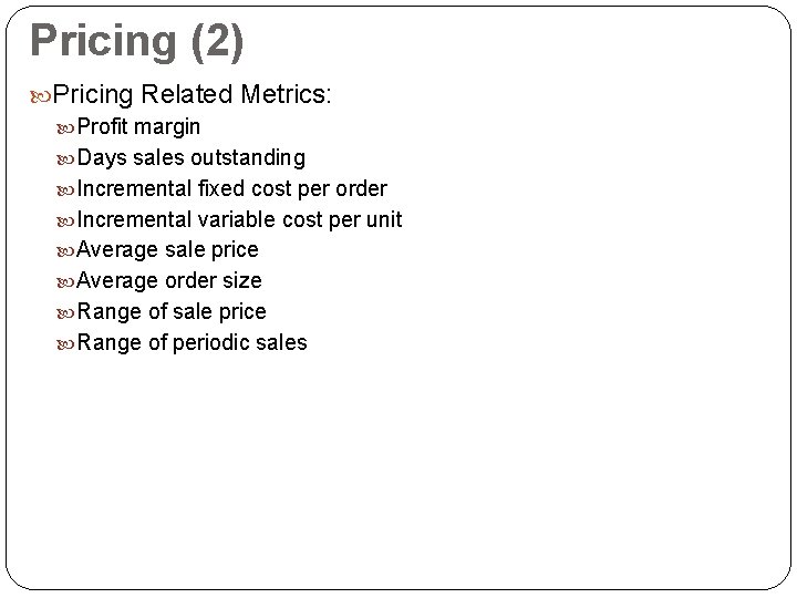 Pricing (2) Pricing Related Metrics: Profit margin Days sales outstanding Incremental fixed cost per