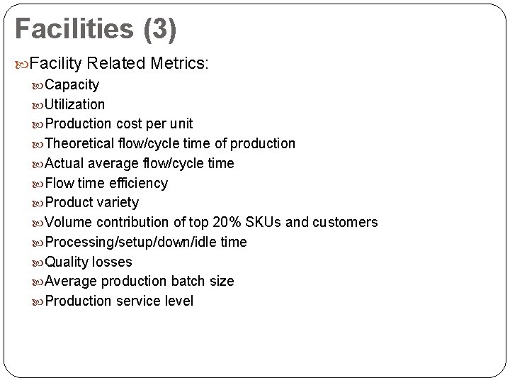 Facilities (3) Facility Related Metrics: Capacity Utilization Production cost per unit Theoretical flow/cycle time