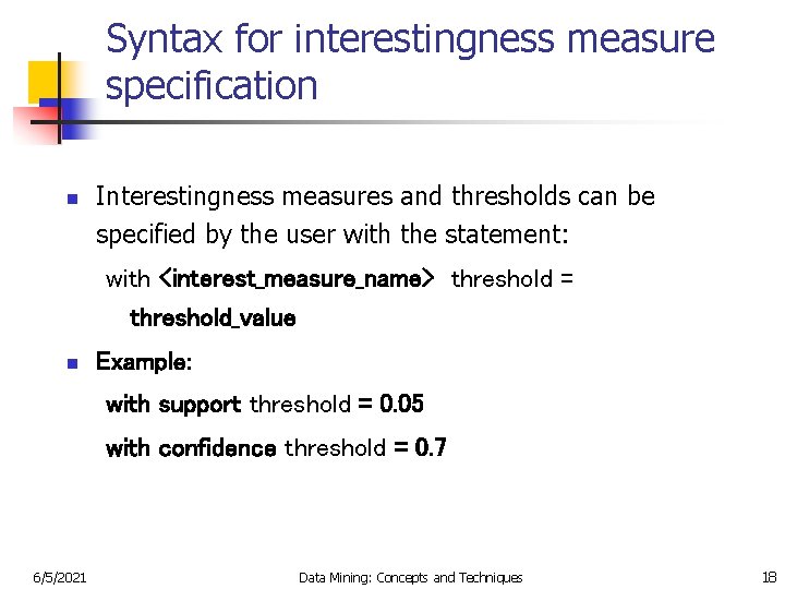 Syntax for interestingness measure specification n Interestingness measures and thresholds can be specified by