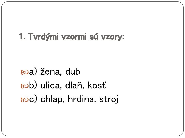 1. Tvrdými vzormi sú vzory: a) žena, dub b) ulica, dlaň, kosť c) chlap,