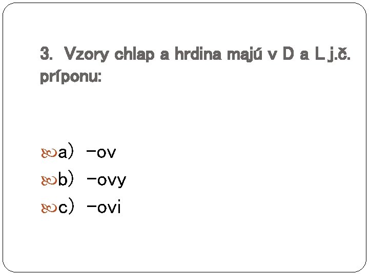 3. Vzory chlap a hrdina majú v D a L j. č. príponu: a)