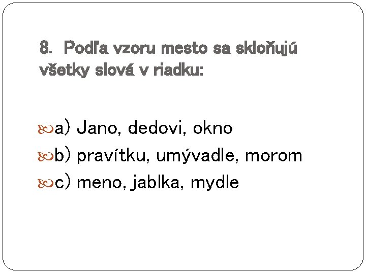 8. Podľa vzoru mesto sa skloňujú všetky slová v riadku: a) Jano, dedovi, okno