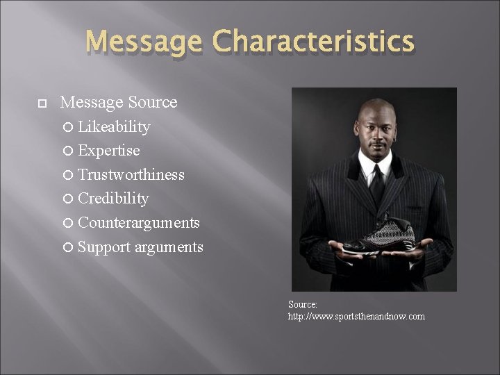 Message Characteristics Message Source Likeability Expertise Trustworthiness Credibility Counterarguments Support arguments Source: http: //www.