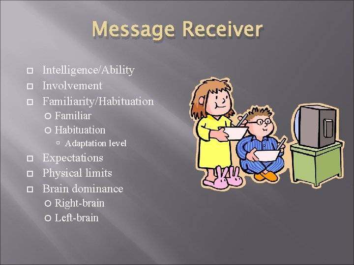 Message Receiver Intelligence/Ability Involvement Familiarity/Habituation Familiar Habituation Adaptation level Expectations Physical limits Brain dominance