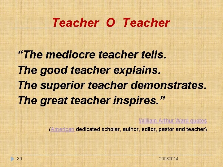 Teacher O Teacher “The mediocre teacher tells. The good teacher explains. The superior teacher