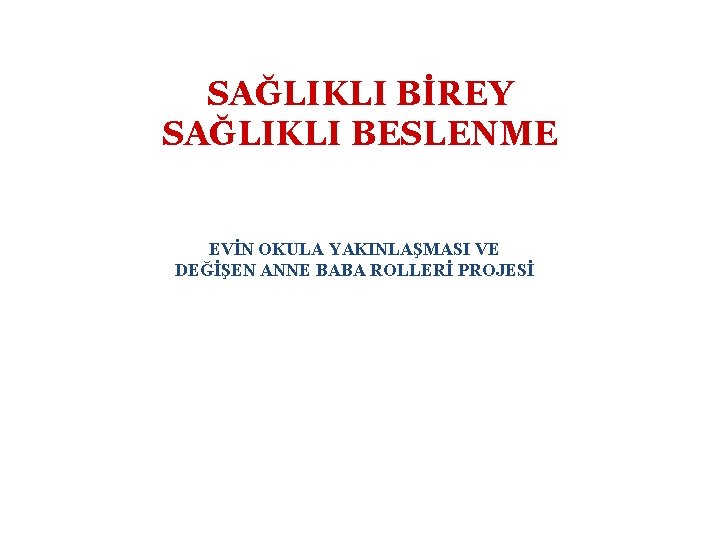 SAĞLIKLI BİREY SAĞLIKLI BESLENME EVİN OKULA YAKINLAŞMASI VE DEĞİŞEN ANNE BABA ROLLERİ PROJESİ 