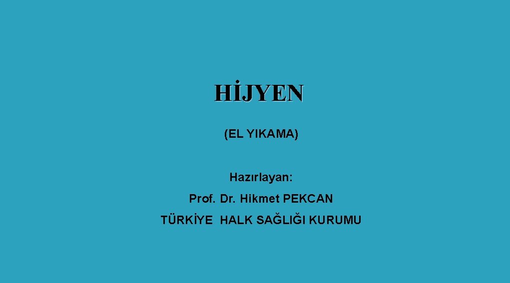 HİJYEN (EL YIKAMA) Hazırlayan: Prof. Dr. Hikmet PEKCAN TÜRKİYE HALK SAĞLIĞI KURUMU 