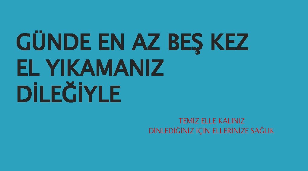 GÜNDE EN AZ BEŞ KEZ EL YIKAMANIZ DİLEĞİYLE TEMİZ ELLE KALINIZ DİNLEDİĞİNİZ İÇİN ELLERİNİZE