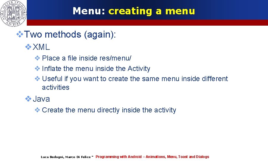 Menu: creating a menu Two methods (again): XML Place a file inside res/menu/ Inflate