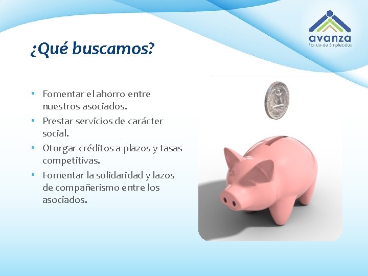 ¿Qué buscamos? • Fomentar el ahorro entre nuestros asociados. • Prestar servicios de carácter