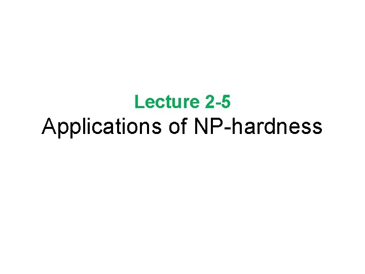 Lecture 2 -5 Applications of NP-hardness 